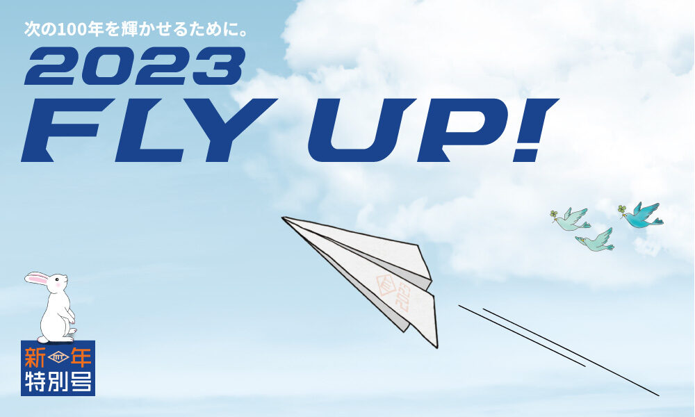 次の100年を輝かせるために。2023 FLY UP!